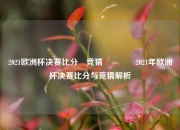 2021欧洲杯决赛比分⚽竞猜🥇2021年欧洲杯决赛比分与竞猜解析
