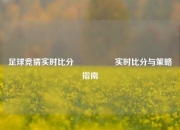 足球竞猜实时比分⚽🏅实时比分与策略指南