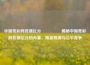 中国竞彩网竞猜比分⚽👈揭秘中国竞彩网竞猜比分的内幕，精准预测与公平竞争