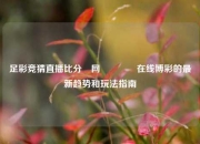 足彩竞猜直播比分⚽网🌈在线博彩的最新趋势和玩法指南