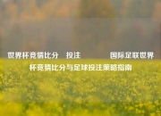 世界杯竞猜比分⚽投注👉国际足联世界杯竞猜比分与足球投注策略指南
