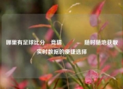 哪里有足球比分⚽竞猜🥈随时随地获取实时数据的便捷选择