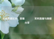 足彩竞猜比分⚽直播🏀实时直播与策略分享
