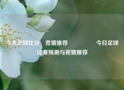 今天足球比分⚽竞猜推荐🎖️今日足球比赛预测与竞猜推荐