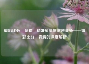 篮彩比分⚽竞猜⚽精准预测与激烈竞争——篮彩比分⚽竞猜的深度解析