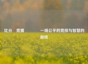 比分⚽竞猜🥈一场公平的竞技与智慧的游戏
