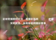 足球竞猜即时比分⚽直播彩客网🏀把握实时机会，赢取彩客网精彩赛事