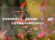 足球竞猜即时比分⚽直播竞彩网🥇即时比分与直播竞彩网的完美结合