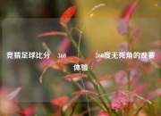 竞猜足球比分⚽360🥇360度无死角的观赛体验