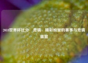 2018世界杯比分⚽竞猜⚽精彩纷呈的赛事与竞猜盛宴