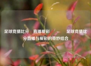 足球竞猜比分⚽直播爱彩🏐足球竞猜比分直播与爱彩的奇妙结合