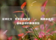 足球比分⚽竞猜直播新浪🌈揭秘最真实、最有激情的赛事体验