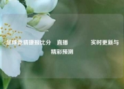 足球竞猜捷报比分⚽直播🥉实时更新与精彩预测