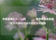 竞猜直播比分⚽500网🥇世界杯竞猜直播比分的精彩对决与在线互动体验