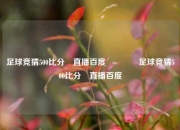 足球竞猜500比分⚽直播百度🌈足球竞猜500比分⚽直播百度