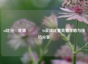 s6比分⚽竞猜🥎S6足球比赛竞猜攻略与技巧分享