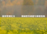 蓝球竞猜比分⚽✌️揭秘胜负秘籍与策略指南