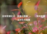 足球竞猜比分⚽直播分直播🏆实时竞猜足球比分直播