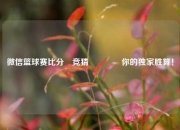 微信篮球赛比分⚽竞猜🌈你的独家胜算！