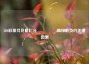 500彩票网竞猜比分⚽👈揭秘胜负的关键因素