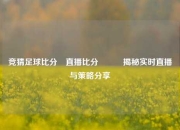 竞猜足球比分⚽直播比分⚽✌️揭秘实时直播与策略分享