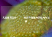 竞猜体育比分⚽✌️竞猜体育比分的魅力与挑战