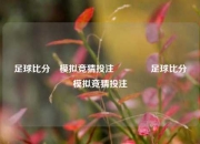 足球比分⚽模拟竞猜投注🏆足球比分⚽模拟竞猜投注