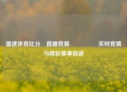 雷速体育比分⚽直播竞猜🎖️实时竞猜与精彩赛事报道
