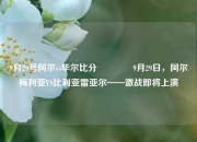 9月29号阿尔vs毕尔比分🏐9月29日，阿尔梅利亚VS比利亚雷亚尔——激战即将上演