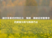 赫尔幸基对对特比分⚽预测⚽揭秘足球赛事中的数据分析与预测方法