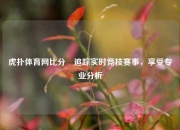 虎扑体育网比分⚽追踪实时竞技赛事，享受专业分析