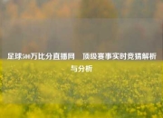 足球500万比分直播网⚽顶级赛事实时竞猜解析与分析