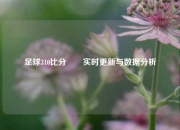 足球310比分✌️实时更新与数据分析