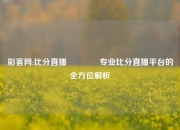 彩客网:比分直播🏆专业比分直播平台的全方位解析