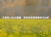 大赢家310比分直播⚽实时体育赛事解析与分析