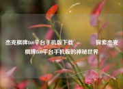 杰克棋牌860平台手机版下载🥇探索杰克棋牌860平台手机版的神秘世界
