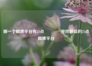 哪一个棋牌平台有21点🏐寻找最佳的21点棋牌平台