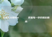 足球比分即时90🏀把握每一秒的精彩瞬间