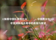 12强赛中国队赛程比分🏀中国男足在2024年亚洲杯预选赛中的表现与展望