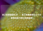 意乙联赛最新比分✌️意乙联赛最新比分今日赛事回顾与明日预测解析