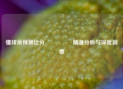 懂球帝预测比分⚽🏆精准分析与深度洞察