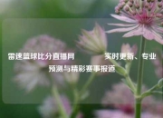 雷速篮球比分直播网🥈实时更新、专业预测与精彩赛事报道