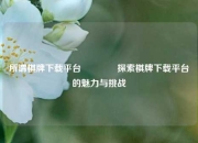 所谓棋牌下载平台👉探索棋牌下载平台的魅力与挑战