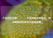 产品对比分析🏀产品对比分析报告，探讨两者的优缺点与适用场景