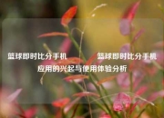 篮球即时比分手机👈篮球即时比分手机应用的兴起与使用体验分析
