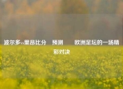 波尔多vs里昂比分⚽预测✌️欧洲足坛的一场精彩对决