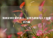 预测足球比赛的神人⚽运用大数据与人工智能的力量