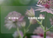 比分陪玩👈在线娱乐新体验