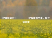 欧联预测比分⚽🥇把握比赛节奏，赢在策略中