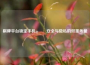 棋牌平台锁定手机ip✌️安全与隐私的双重考量